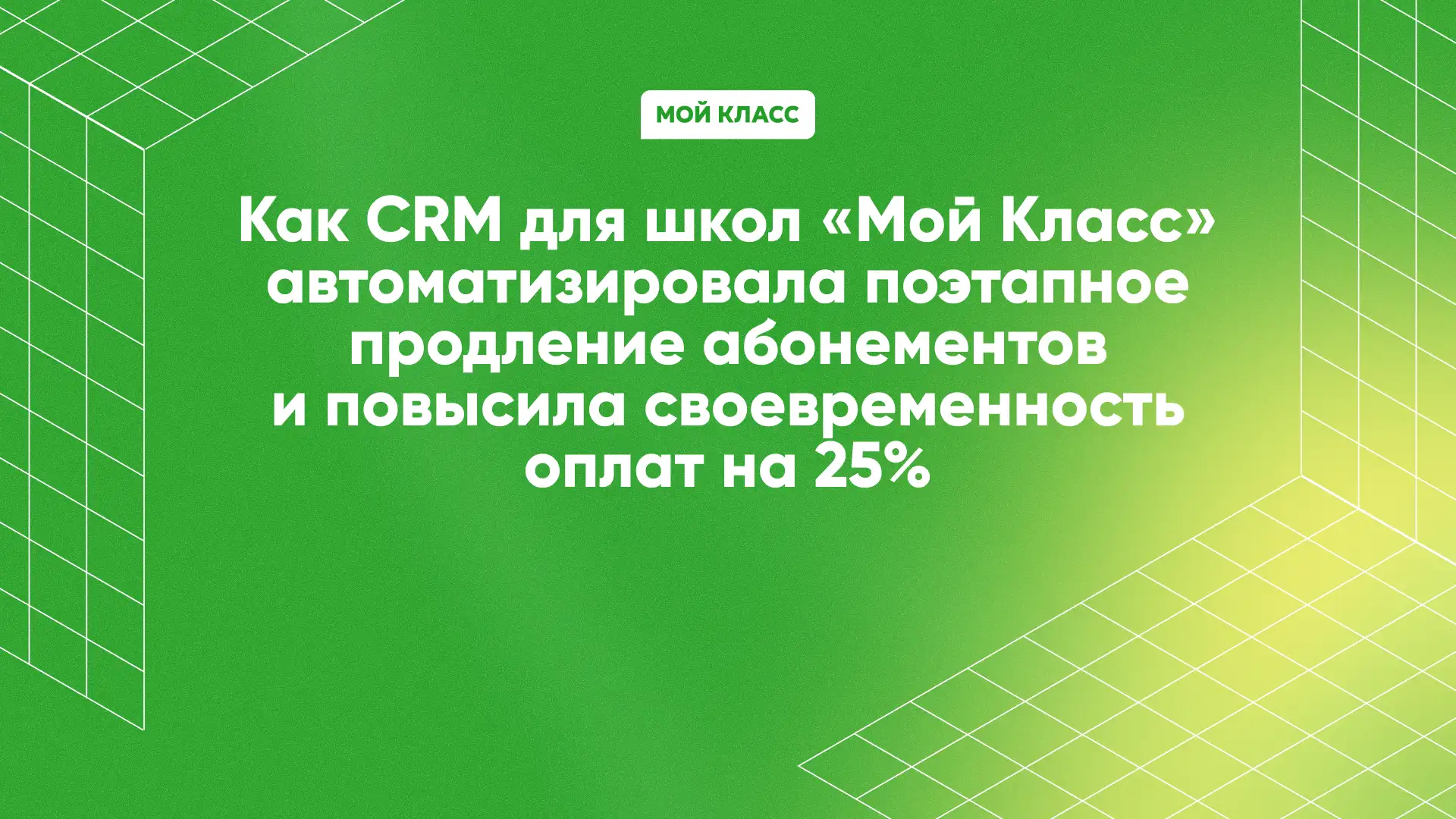 Как CRM «Мой Класс» автоматизировала поэтапное продление абонементов и повысила своевременность оплат на 25%